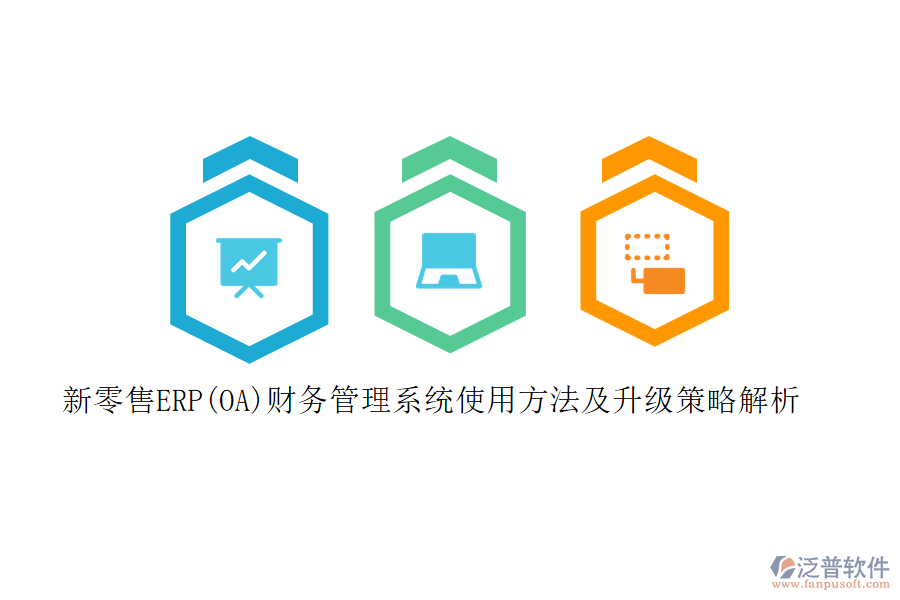 新零售ERP(OA)財(cái)務(wù)管理系統(tǒng)使用方法及升級策略解析