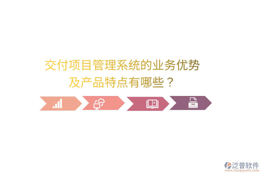 交付項目管理系統(tǒng)的業(yè)務優(yōu)勢及產(chǎn)品特點有哪些？
