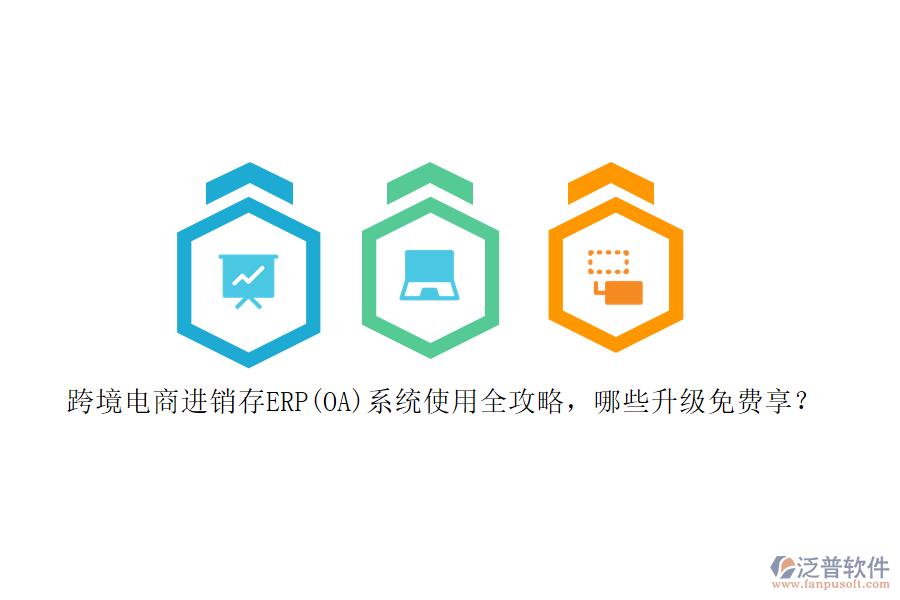 跨境電商進(jìn)銷(xiāo)存ERP(OA)系統(tǒng)使用全攻略，哪些升級(jí)免費(fèi)享？