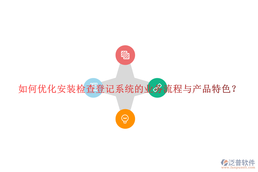 如何優(yōu)化安裝檢查登記系統(tǒng)的業(yè)務(wù)流程與產(chǎn)品特色？