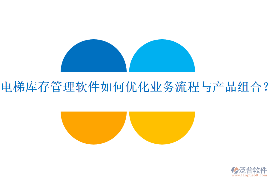 電梯庫(kù)存管理軟件如何優(yōu)化業(yè)務(wù)流程與產(chǎn)品組合？