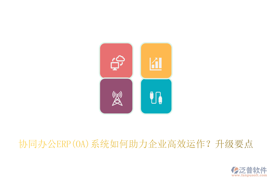 協(xié)同辦公ERP(OA)系統(tǒng)如何助力企業(yè)高效運(yùn)作？升級(jí)要點(diǎn)