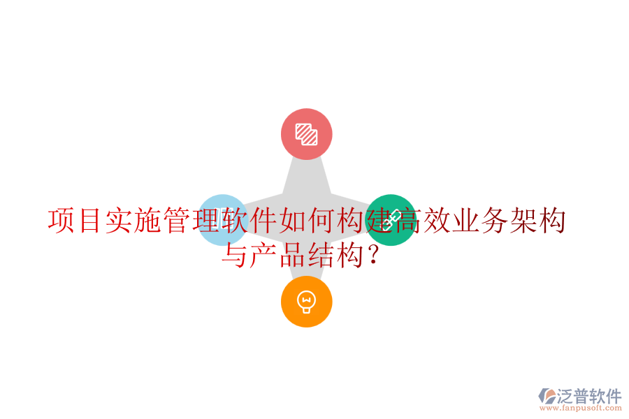 項(xiàng)目實(shí)施管理軟件如何構(gòu)建高效業(yè)務(wù)架構(gòu)與產(chǎn)品結(jié)構(gòu)？