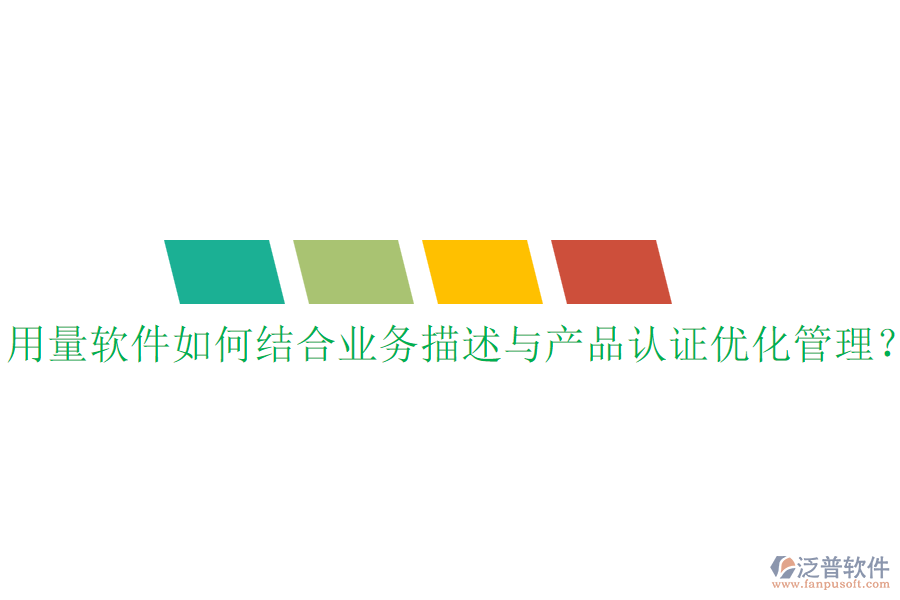 用量軟件如何結合業(yè)務描述與產(chǎn)品認證優(yōu)化管理？