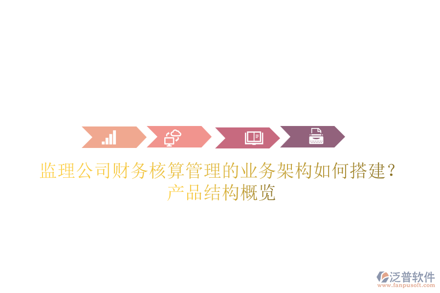 監(jiān)理公司財(cái)務(wù)核算管理的業(yè)務(wù)架構(gòu)如何搭建？產(chǎn)品結(jié)構(gòu)概覽