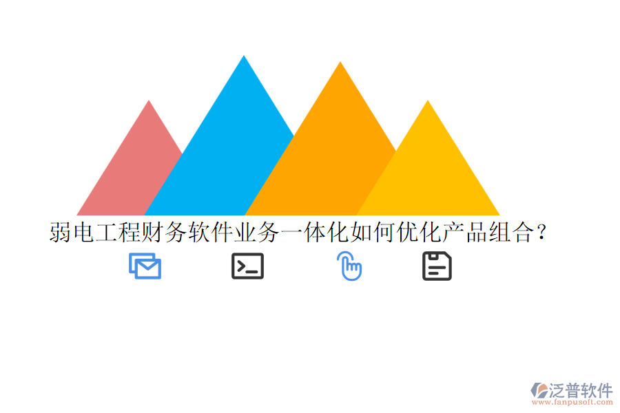 弱電工程財(cái)務(wù)軟件業(yè)務(wù)一體化如何優(yōu)化產(chǎn)品組合？
