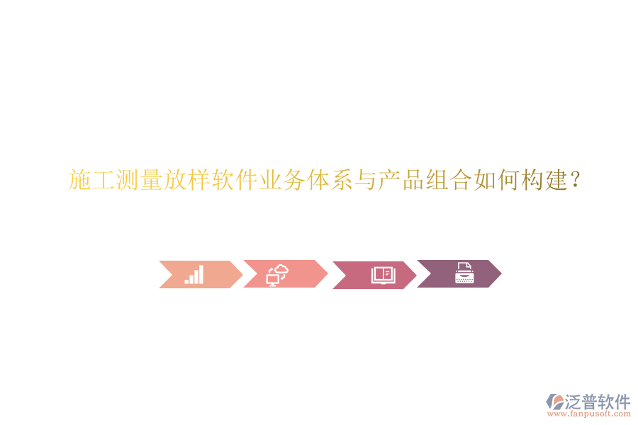 施工測量放樣軟件業(yè)務(wù)體系與產(chǎn)品組合如何構(gòu)建？