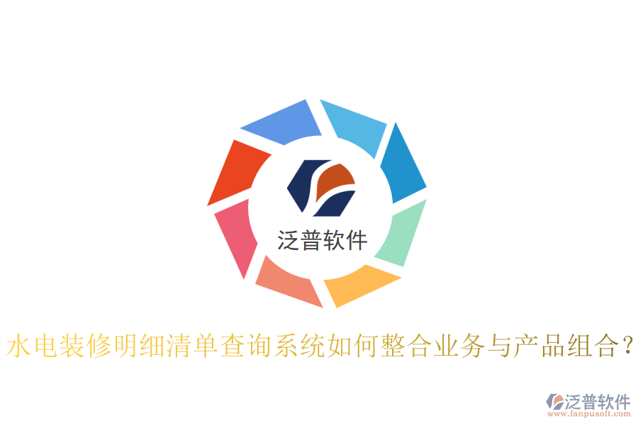 水電裝修明細(xì)清單查詢系統(tǒng)如何整合業(yè)務(wù)與產(chǎn)品組合？