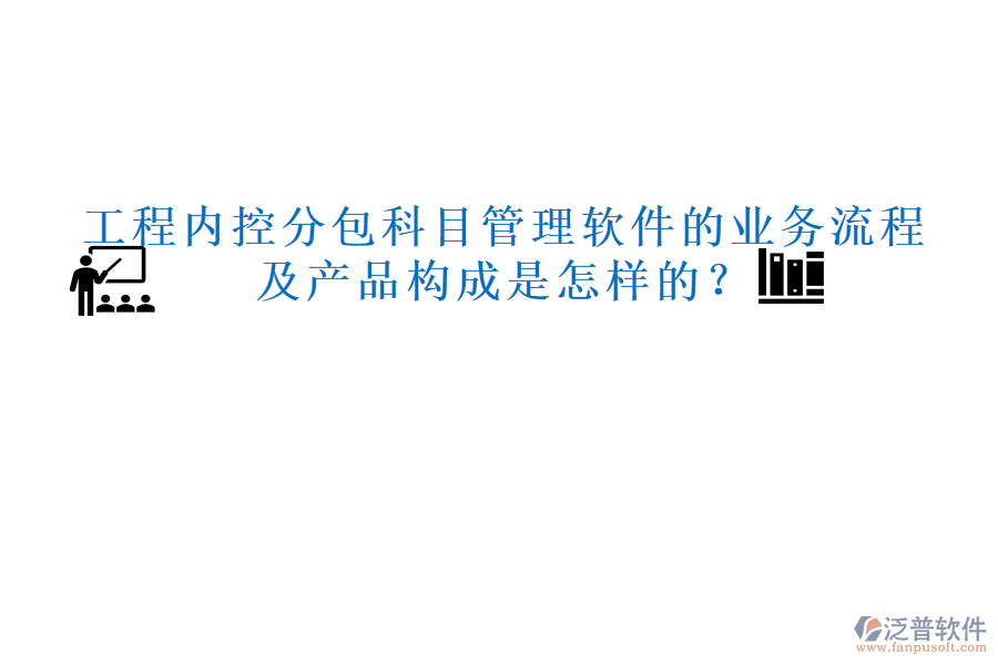 工程內(nèi)控分包科目管理軟件的業(yè)務(wù)流程及產(chǎn)品構(gòu)成是怎樣的？