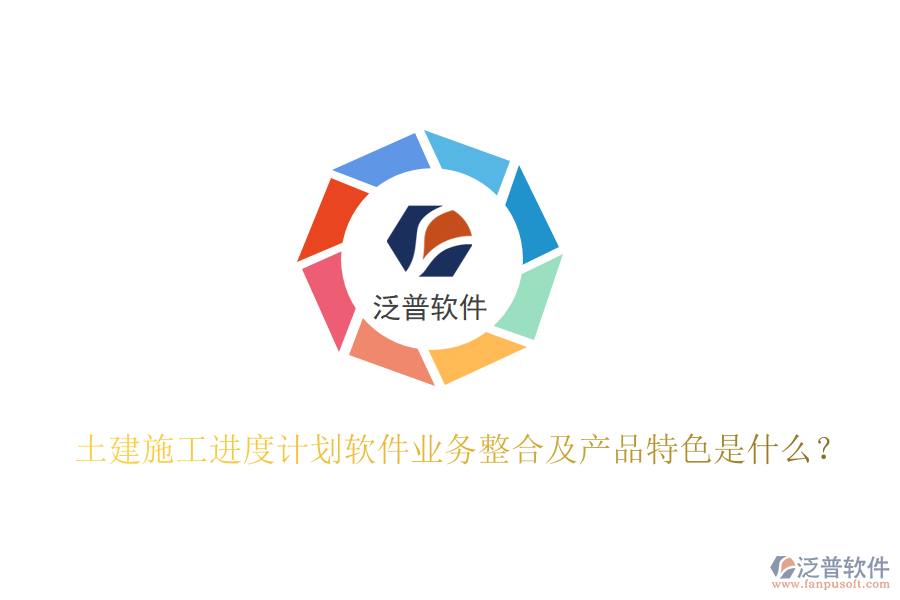 土建施工進(jìn)度計(jì)劃軟件業(yè)務(wù)整合及產(chǎn)品特色是什么？