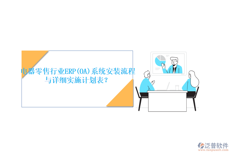 電器零售行業(yè)ERP(OA)系統(tǒng)安裝流程與詳細(xì)實(shí)施計(jì)劃表？