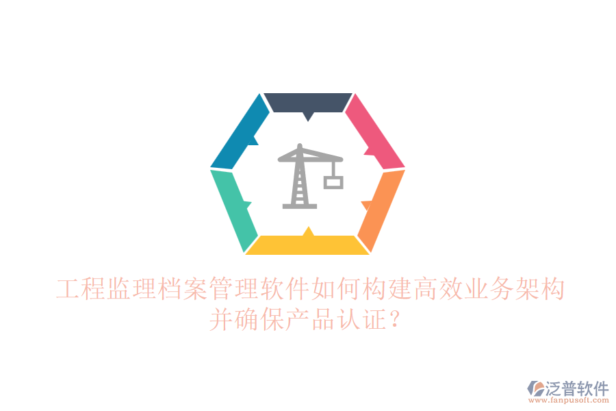 工程監(jiān)理檔案管理軟件如何構(gòu)建高效業(yè)務(wù)架構(gòu)并確保產(chǎn)品認證？