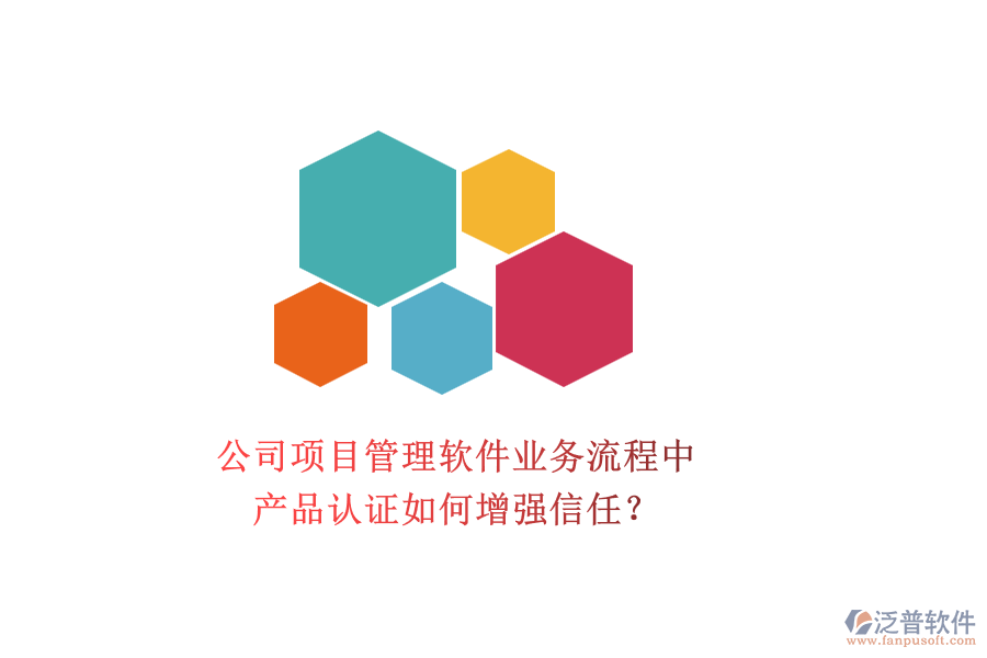公司項目管理軟件業(yè)務(wù)流程中，產(chǎn)品認(rèn)證如何增強信任？