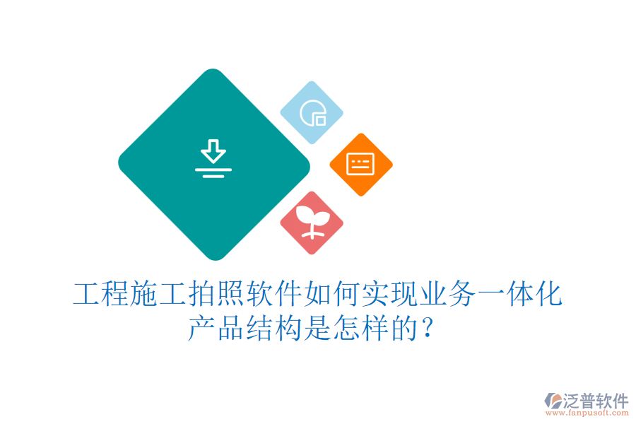 工程施工拍照軟件如何實現(xiàn)業(yè)務一體化？產品結構是怎樣的？