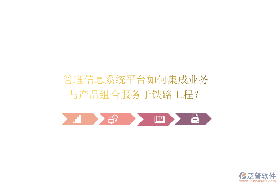 管理信息系統(tǒng)平臺如何集成業(yè)務與產(chǎn)品組合服務于鐵路工程？