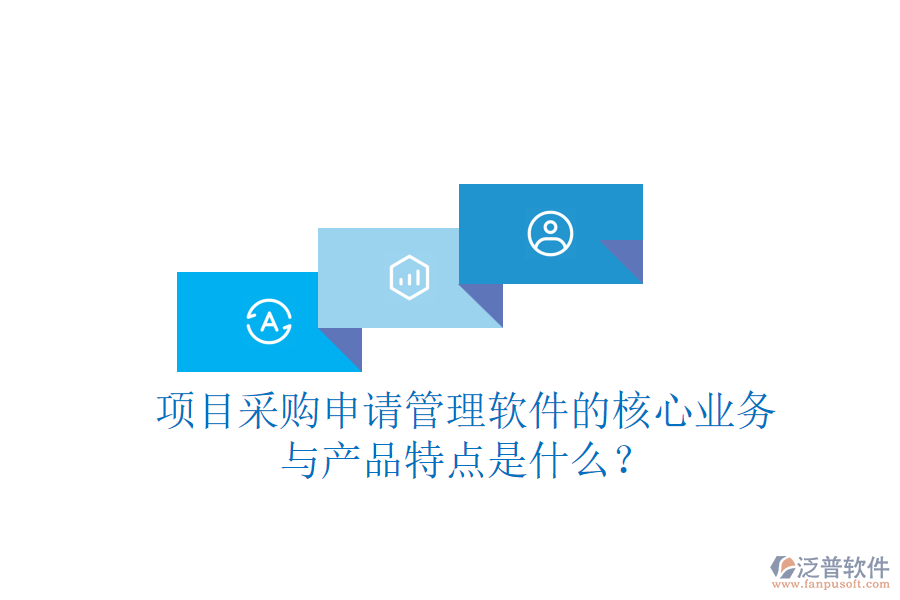 項目采購申請管理軟件的核心業(yè)務(wù)與產(chǎn)品特點是什么？