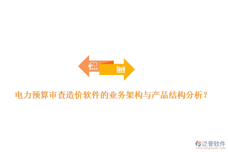 電力預(yù)算審查造價(jià)軟件的業(yè)務(wù)架構(gòu)與產(chǎn)品結(jié)構(gòu)分析？