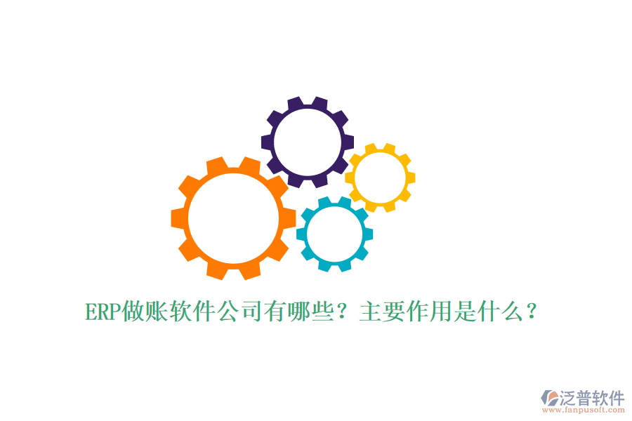 ERP做賬軟件公司有哪些？主要作用是什么？