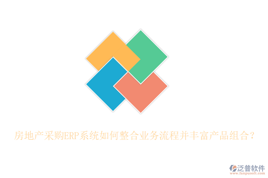房地產(chǎn)采購(gòu)ERP系統(tǒng)如何整合業(yè)務(wù)流程并豐富產(chǎn)品組合？