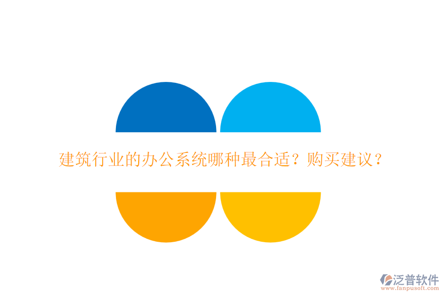 建筑行業(yè)的辦公系統(tǒng)哪種最合適？購買建議？