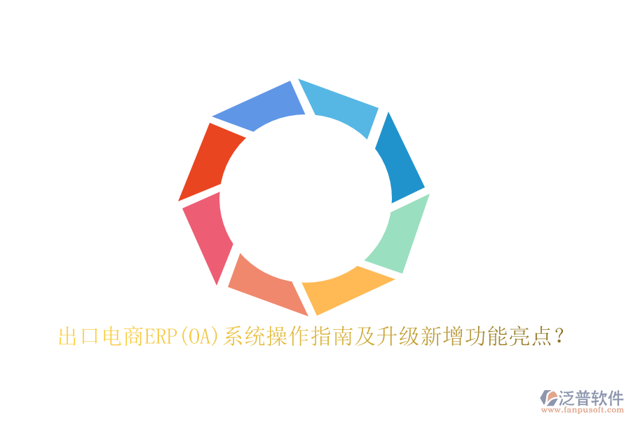 出口電商ERP(OA)系統(tǒng)操作指南及升級(jí)新增功能亮點(diǎn)？