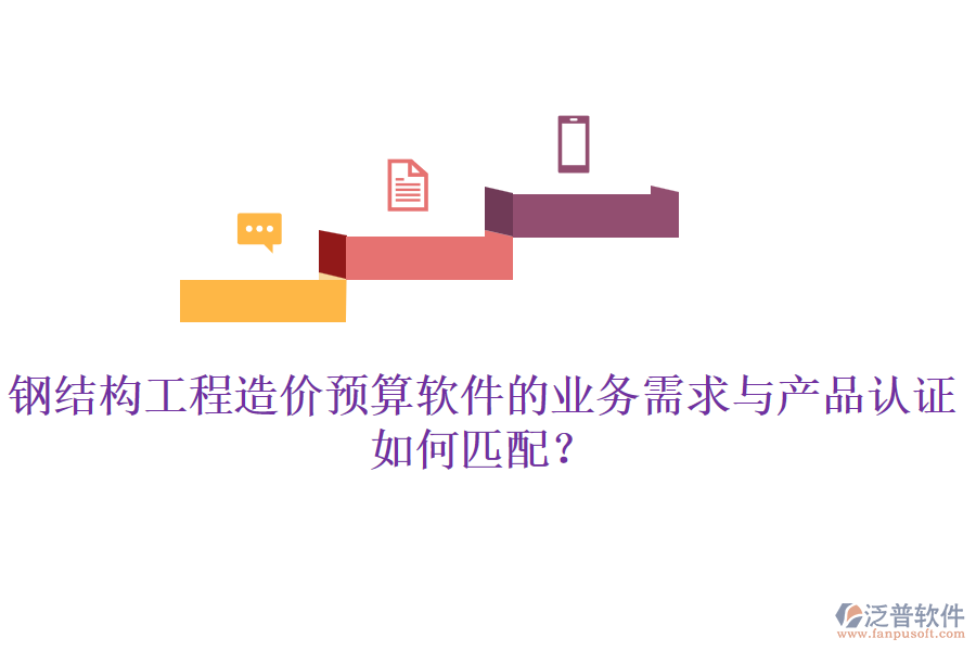 鋼結(jié)構(gòu)工程造價(jià)預(yù)算軟件的業(yè)務(wù)需求與產(chǎn)品認(rèn)證如何匹配？
