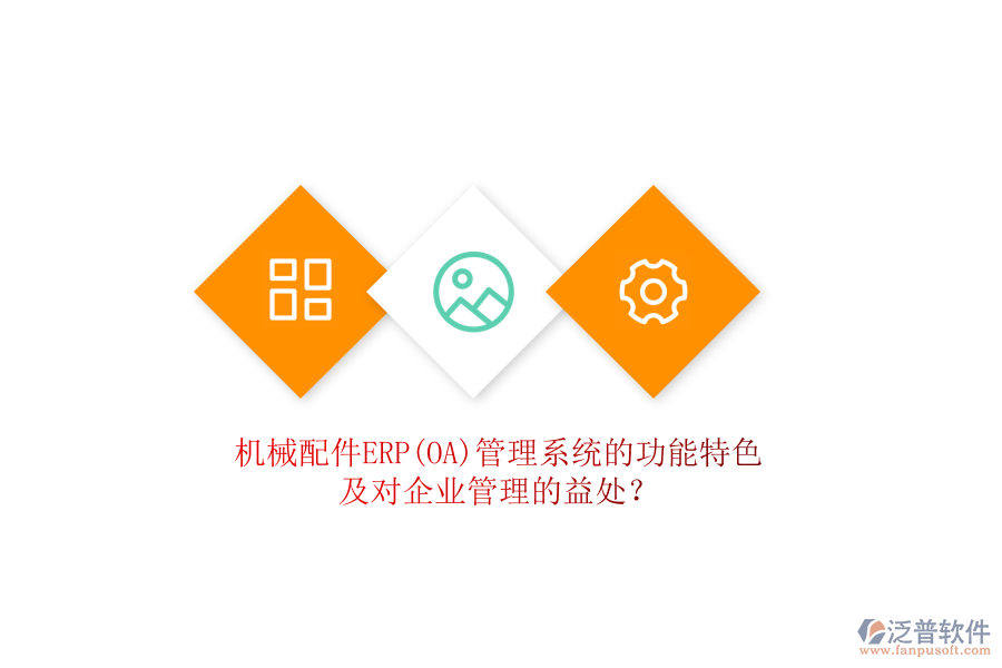 機(jī)械配件ERP(OA)管理系統(tǒng)的功能特色及對企業(yè)管理的益處？