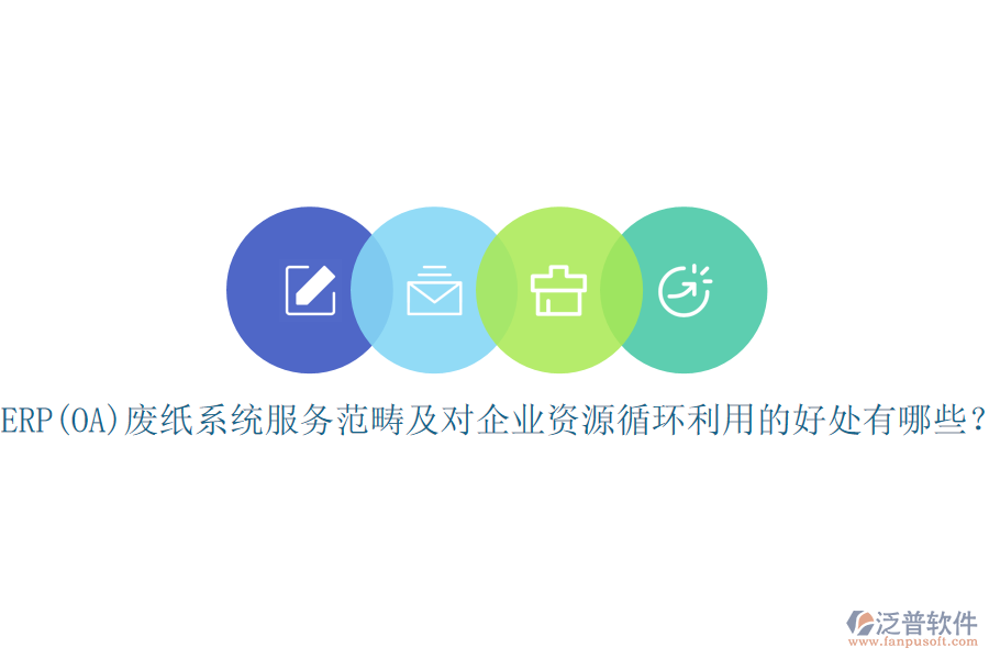 ERP(OA)廢紙系統(tǒng)服務(wù)范疇及對(duì)企業(yè)資源循環(huán)利用的好處有哪些？
