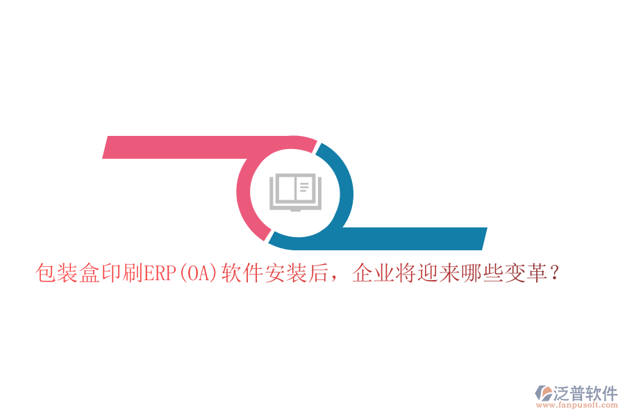 包裝盒印刷ERP(OA)軟件安裝后，企業(yè)將迎來哪些變革？