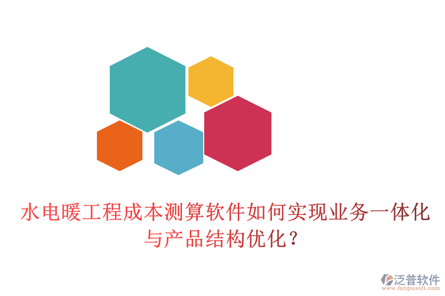 水電暖工程成本測(cè)算軟件如何實(shí)現(xiàn)業(yè)務(wù)一體化與產(chǎn)品結(jié)構(gòu)優(yōu)化？