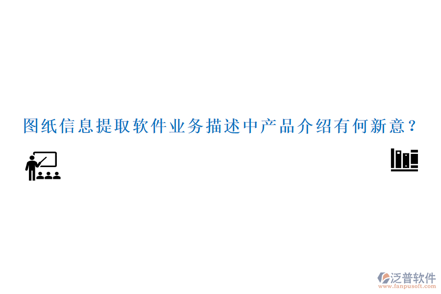 圖紙信息提取軟件業(yè)務(wù)描述中產(chǎn)品介紹有何新意？