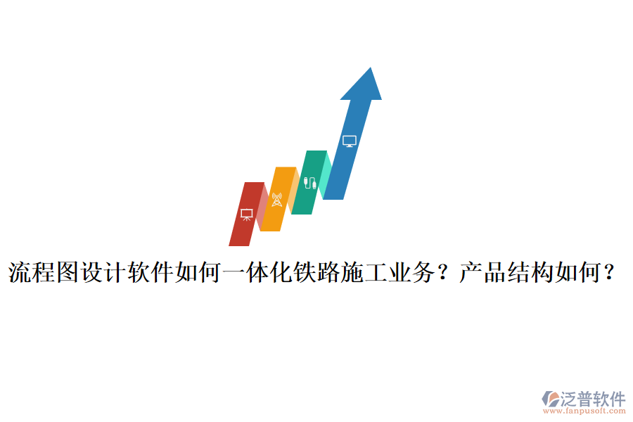 流程圖設(shè)計軟件如何一體化鐵路施工業(yè)務(wù)？產(chǎn)品結(jié)構(gòu)如何？