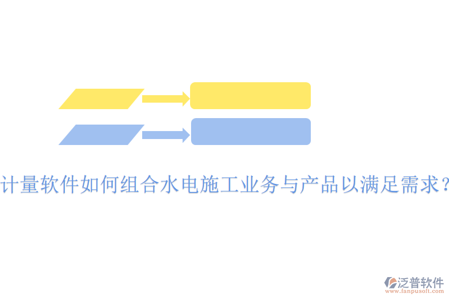 計(jì)量軟件如何組合水電施工業(yè)務(wù)與產(chǎn)品以滿足需求？