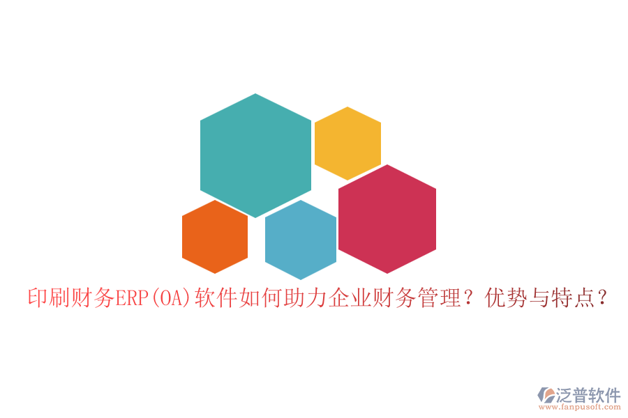 印刷財務(wù)ERP(OA)軟件如何助力企業(yè)財務(wù)管理？優(yōu)勢與特點(diǎn)？