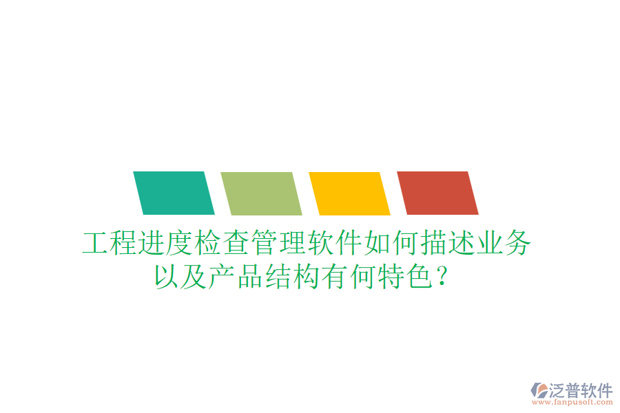 工程進(jìn)度檢查管理軟件如何描述業(yè)務(wù)，以及產(chǎn)品結(jié)構(gòu)有何特色？