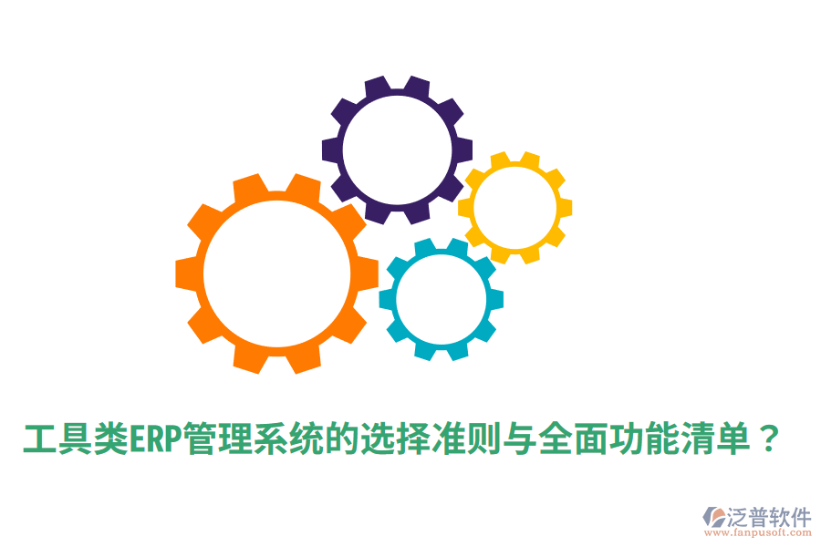  工具類ERP管理系統(tǒng)的選擇準則與全面功能清單？
