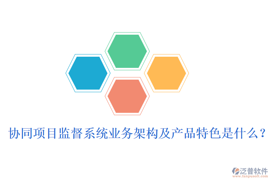 協(xié)同項目監(jiān)督系統(tǒng)業(yè)務(wù)架構(gòu)及產(chǎn)品特色是什么？