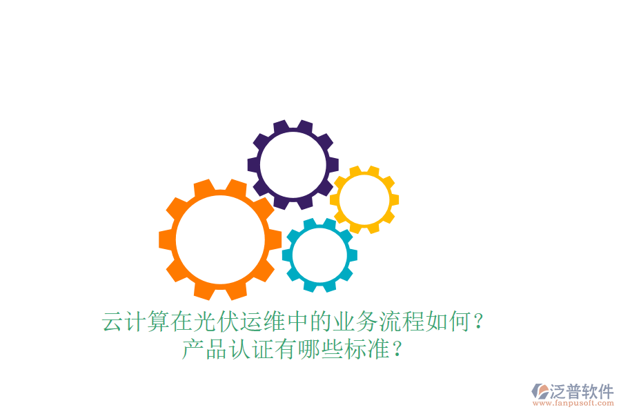 云計算在光伏運維中的業(yè)務流程如何？產(chǎn)品認證有哪些標準？