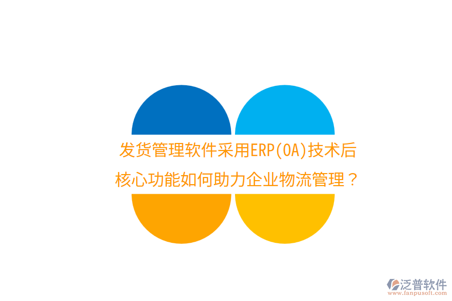 發(fā)貨管理軟件采用ERP(OA)技術(shù)后，核心功能如何助力企業(yè)物流管理？