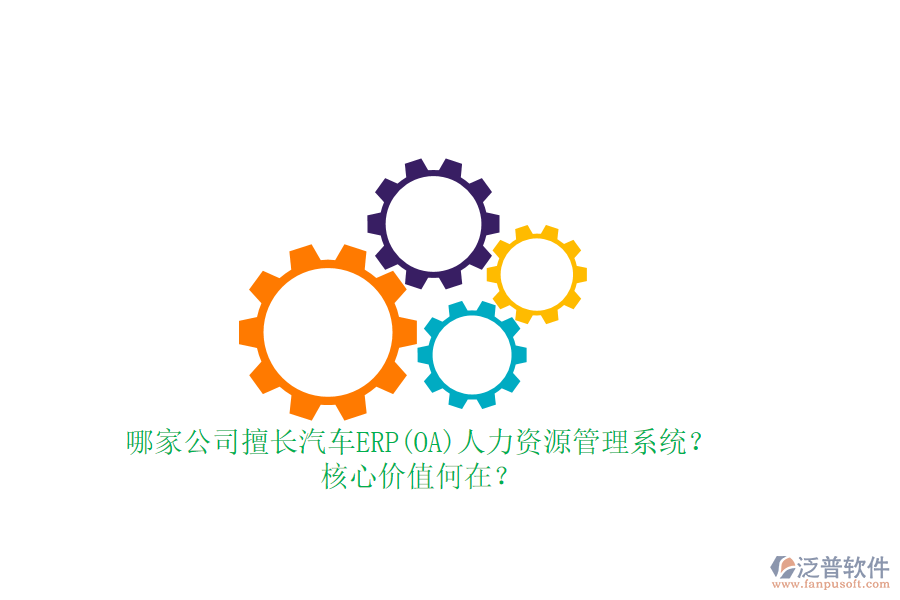 哪家公司擅長汽車ERP(OA)人力資源管理系統(tǒng)？核心價值何在？