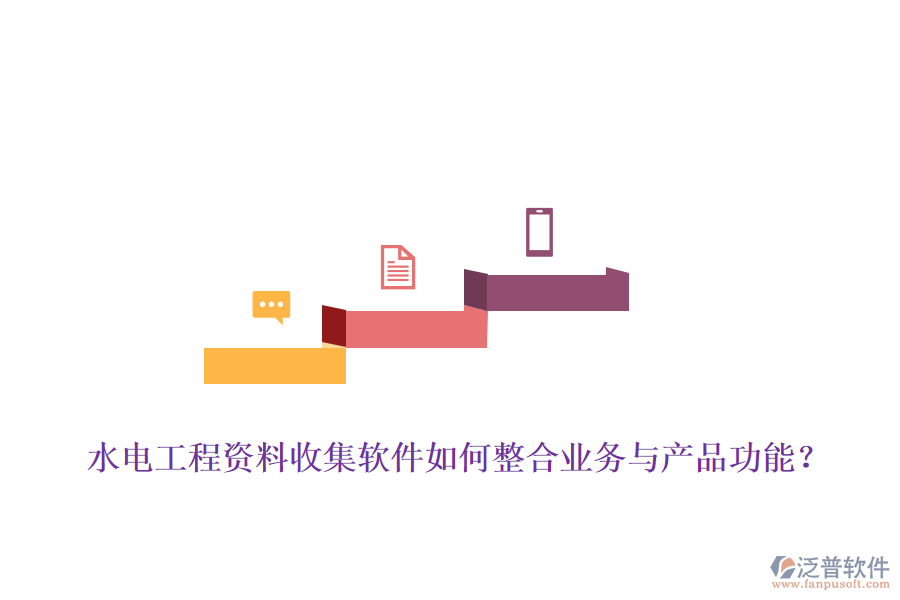 水電工程資料收集軟件如何整合業(yè)務(wù)與產(chǎn)品功能？