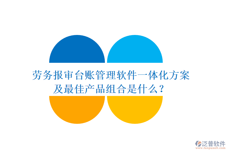 勞務(wù)報(bào)審臺賬管理軟件一體化方案及最佳產(chǎn)品組合是什么？