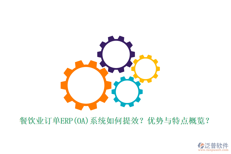 餐飲業(yè)訂單ERP(OA)系統(tǒng)如何提效？優(yōu)勢與特點概覽？