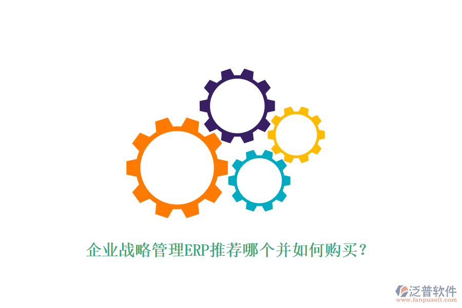 企業(yè)戰(zhàn)略管理ERP推薦哪個并如何購買？
