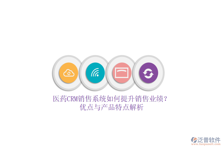 醫(yī)藥CRM銷售系統(tǒng)如何提升銷售業(yè)績？優(yōu)點與產(chǎn)品特點解析
