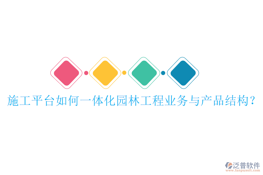 施工平臺(tái)如何一體化園林工程業(yè)務(wù)與產(chǎn)品結(jié)構(gòu)？