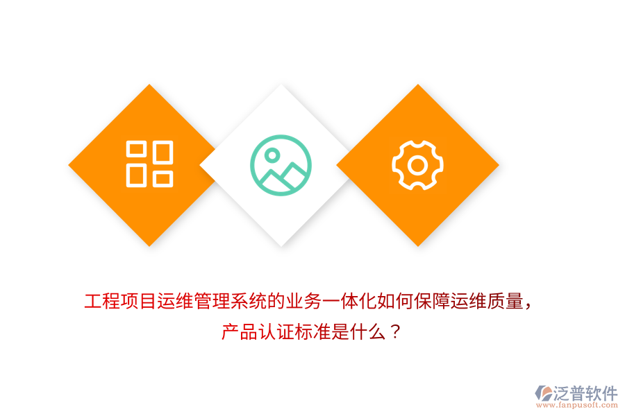 工程項目運維管理系統(tǒng)的業(yè)務一體化如何保障運維質(zhì)量，產(chǎn)品認證標準是什么？