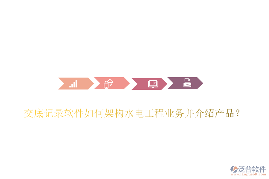 交底記錄軟件如何架構(gòu)水電工程業(yè)務(wù)并介紹產(chǎn)品？