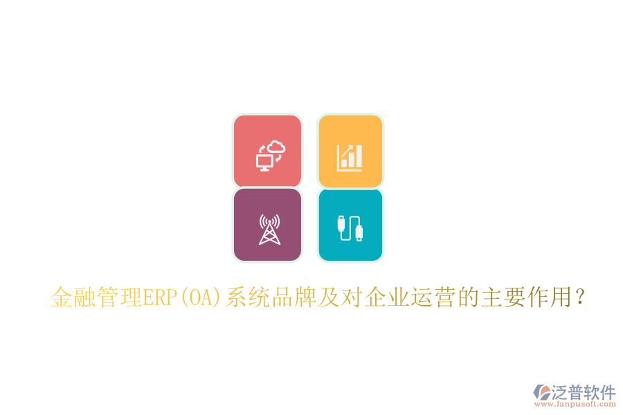 金融管理ERP(OA)系統(tǒng)品牌及對(duì)企業(yè)運(yùn)營的主要作用？
