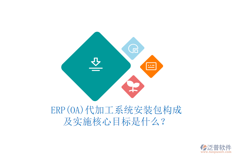ERP(OA)代加工系統(tǒng)安裝包構(gòu)成及實(shí)施核心目標(biāo)是什么？
